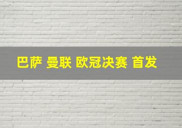 巴萨 曼联 欧冠决赛 首发